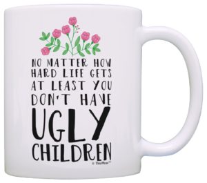 Mother's Day Gift - Funny Mom Gifts At Least You Don't Have Ugly Children Funny Gifts for Mom Gift Coffee Mug Tea Cup White